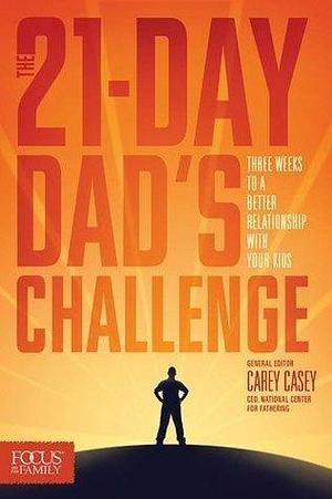 The 21-Day Dad's Challenge: Three Weeks to a Better Relationship with Your Kids by Carey Casey, Carey Casey