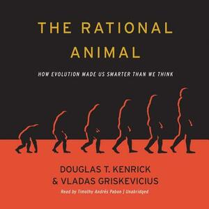 The Rational Animal: How Evolution Made Us Smarter Than We Think by Vladas Griskevicius, Douglas T. Kenrick