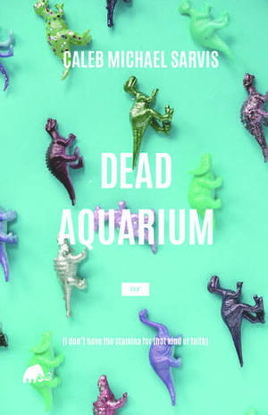 Dead Aquarium or (I don't have the stamina for that kind of faith) by Caleb Michael Sarvis