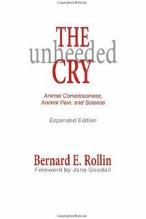 The Unheeded Cry: Animal Consciousness, Animal Pain And Science by Bernard E. Rollin