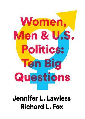 Women, Men & Us Politics: 10 Big Questions by Jennifer L. Lawless, Richard L. Fox