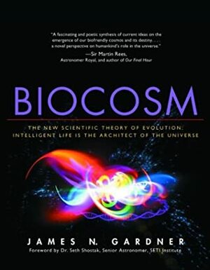 Biocosm: The New Scientific Theory of Evolution: Intelligent Life Is the Architect of the Universe by James N. Gardner, Seth Shostak