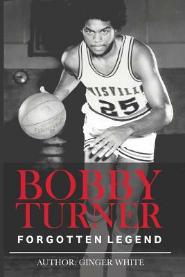 Bobby Turner: Forgotten Legend by Ginger White