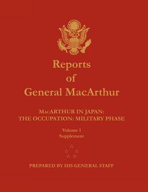 Reports of General MacArthur: MacArthur in Japan: The Occupation: Military Phase. Volume 1 Supplement by Douglas MacArthur, Center of Military History