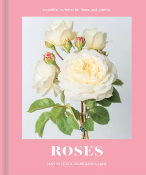 Roses: Beautiful Varieties For Home And Garden by Georgianna Lane, Jane Eastoe