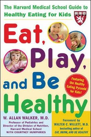 Eat, Play, and Be Healthy by W. Allan Walker, Courtney Humphries