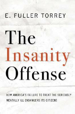 The Insanity Offense: How America's Failure to Treat the Seriously Mentally Ill Endangers Its Citizens by E. Fuller Torrey