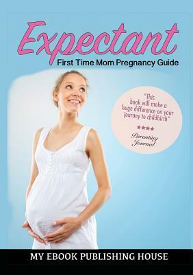 Expectant: First Time Mom Pregnancy Guide by My Ebook Publishing House