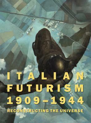 Italian Futurism, 1909-1944: Reconstructing the Universe by Emily Braun, Vivien Greene, Walter L. Adamson, Silvia Barisione