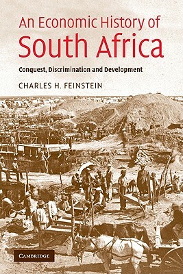 An Economic History of South Africa: Conquest, Discrimination, and Development by Charles H. Feinstein, C. H. Feinstein