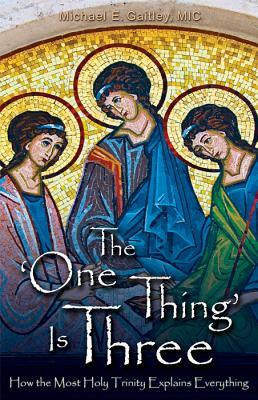 The One Thing Is Three: How the Most Holy Trinity Explains Everything by Michael E. Gaitley