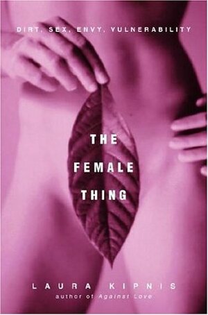 The Female Thing: Dirt, Sex, Envy, Vulnerability by Laura Kipnis