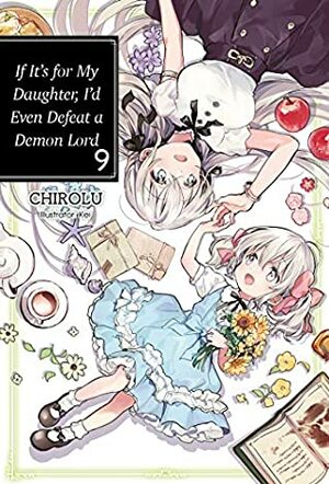 If It's for My Daughter, I'd Even Defeat a Demon Lord: Volume 9 by CHIROLU
