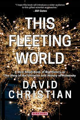 This Fleeting World A Very Small Book of Big History, or the Story of the Universe and History of Humanity by David Christian