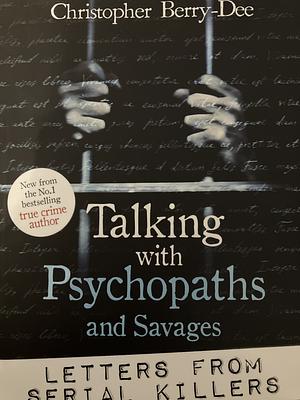 Talking with Psychopaths and Savages: Letters from Serial Killers  by Christopher Berry-Dee