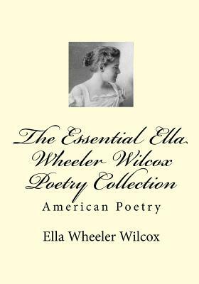 The Essential Ella Wheeler Wilcox Poetry Collection by Ella Wheeler Wilcox