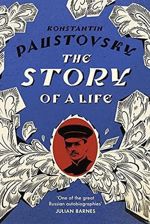 The Story of a Life: ‘A sparkling, supremely precious literary achievement' Telegraph by Konstantin Paustovsky, Konstantin Paustovsky