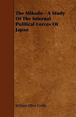 The Mikado - A Study of the Internal Political Forces of Japan by William Elliot Griffis