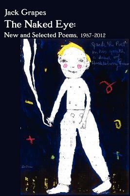 The Naked Eye: New and Selected Poems, 1987-2012 2nd Ed. by Jack Grapes