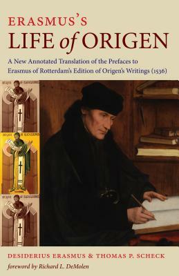 Erasmus's Life of Origen: A New Annotated Translation of the Prefaces to Erasmus of Rotterdam's Edition of Origen's Writings (1536) by Thomas P. Scheck