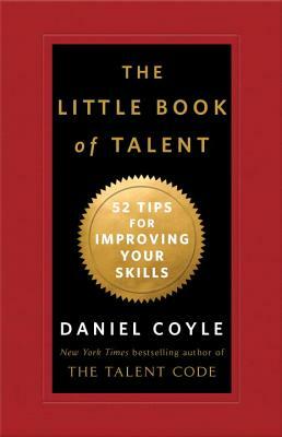 The Little Book of Talent: 52 Tips for Improving Your Skills by Daniel Coyle