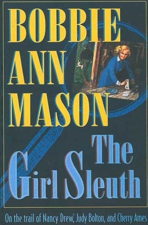 The Girl Sleuth: On the Trail of Nancy Drew, Judy Bolton, and Cherry Ames by Bobbie Ann Mason