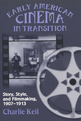 Early American Cinema in Transition: Story, Style, and Filmmaking, 1907a 1913 by Charlie Keil