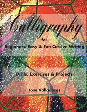 Calligraphy for Beginners: Easy & Fun Cursive Writing: Drills, Exercises & Projects by Jose Valladares