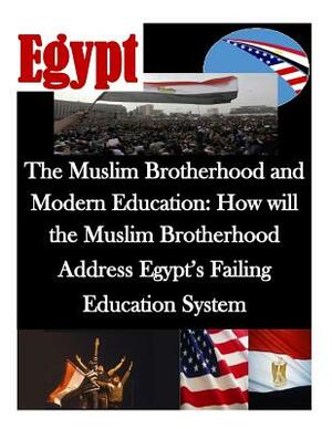 The Muslim Brotherhood and Modern Education: How will the Muslim Brotherhood Address Egypt's Failing Education System by Naval Postgraduate School