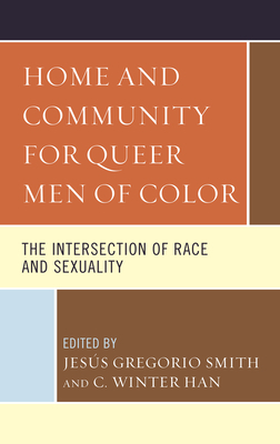 Home and Community for Queer Men of Color: The Intersection of Race and Sexuality by Michael D Bartone, Kofi Norsah, Ferzana Chaze, Jason Orne, Jes Smith, Shinsuke Eguchi, Scott E Rutlege, Jason Crockett, Manuel del Real, Chong-Suk Han, Sulaimon Giwa, Suarez Mario I