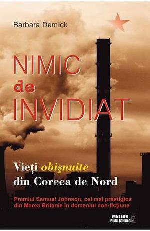 Nimic de invidiat: Vieți obișnuite din Coreea de Nord by Barbara Demick