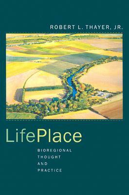 LifePlace: Bioregional Thought and Practice by Robert L. Thayer