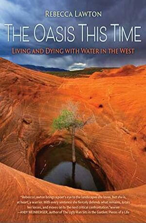 The Oasis This Time: Living and Dying with Water in the West by Rebecca Lawton