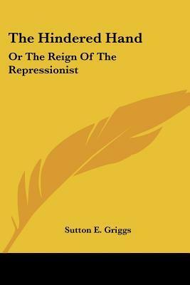 The Hindered Hand: Or the Reign of the Repressionist by Sutton Elbert Griggs