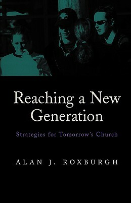 Reaching a New Generation: Strategies for Tomorrow's Church by Alan J. Roxburgh