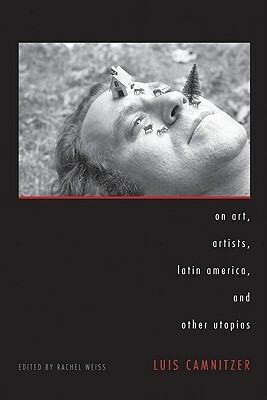 On Art, Artists, Latin America, and Other Utopias by Luis Camnitzer