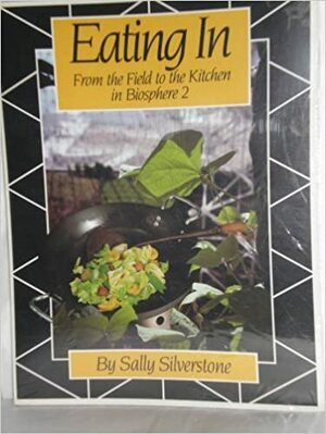 Eating in: From the Field to the Kitchen in Biosphere 2 by Sally Silverstone