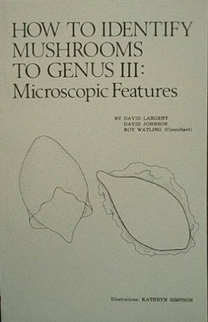 How to Identify Mushrooms to Genus III Microscopic Features: Microscopic Features by Roy Watling, David L. Largent, David R. Johnson