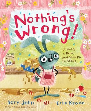 Nothing's Wrong!: A Hare, a Bear, and Some Pie to Share by Jory John, Erin Kraan