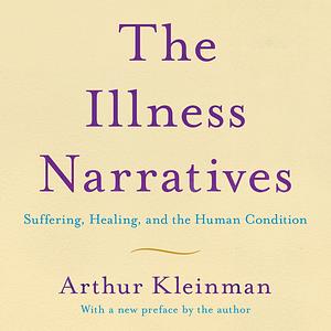 The Illness Narratives: Suffering, Healing, and the Human Condition by Arthur Kleinman