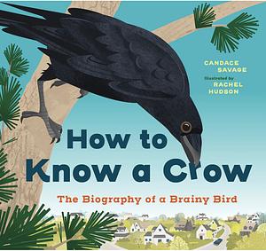 How to Know a Crow: The Biography of a Brainy Bird by Candace Savage