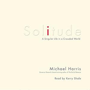 Solitude: A Singular Life in a Crowded World by Michael Harris