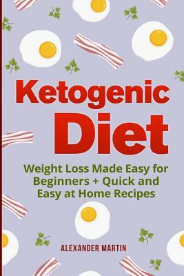 Ketogenic Diet: : Weight Loss Made Easy for Beginners + Quick and Easy at Home Recipes by Alexander Martin