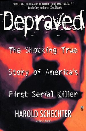 Depraved: The Shocking True Story Of America's First Serial Killer by Harold Schechter