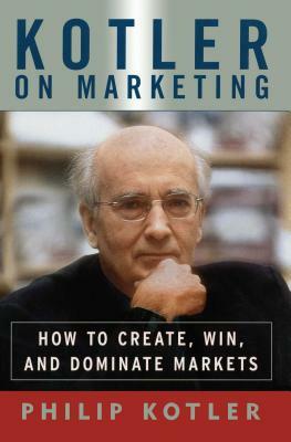 Kotler on Marketing: How to Create, Win, and Dominate Markets by Philip Kotler