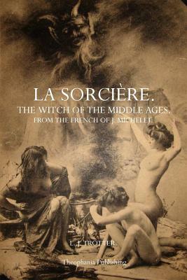 La Sorcière: The Witch of the Middle Ages by Lionel James Trotter, Jules Michelet