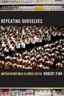 Repeating Ourselves: American Minimal Music as Cultural Practice by Robert Fink