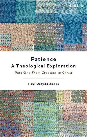 Patience—A Theological Exploration: Part One, from Creation to Christ by Paul Dafydd Jones