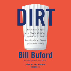 Dirt: Adventures, with Family, in the Kitchens of Lyon, Looking for the Origins of French Cooking by Bill Buford