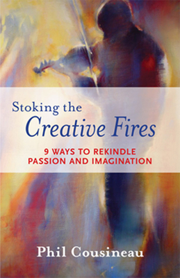 Stoking the Creative Fires: 9 Ways to Rekindle Passion and Imagination by Phil Cousineau